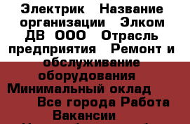 Электрик › Название организации ­ Элком-ДВ, ООО › Отрасль предприятия ­ Ремонт и обслуживание оборудования › Минимальный оклад ­ 30 000 - Все города Работа » Вакансии   . Новосибирская обл.,Новосибирск г.